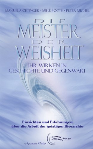 Die Meister der Weisheit - Ihr Wirken in Geschichte und Gegenwart: Einsichten und Erfahrungen über die Arbeit in der Geistigen Hierarchie Die Meister der Weisheit - Ihr Wirken in Geschichte und Gegenwart: Einsichten und Erfahrungen über die Arbeit in der Geistigen Hierarchie