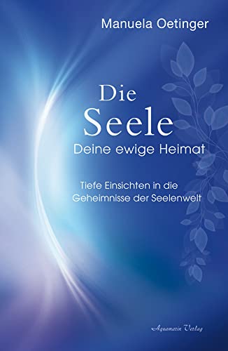 Die Seele – Deine ewige Heimat: Tiefe Einsichten in die Geheimnisse der Seelenwelt