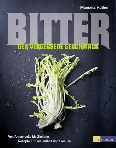 Bitter - Der vergessene Geschmack: Von Artischocke bis ZichorieRezepte für Gesundheit und Genuss von AT Verlag