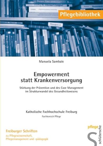 Empowerment statt Krankenversorgung: Stärkung der Prävention und des Case Management im Strukturwandel des Gesundheitswesens (Pflegebibliothek - Freiburger Schriften)