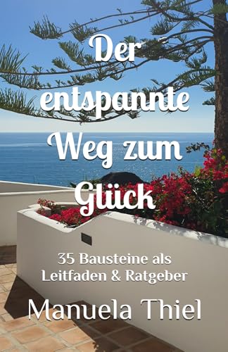 Der entspannte Weg zum Glück: 35 Bausteine als Leitfaden & Ratgeber (Alternative Methoden: Glücks-Edition)