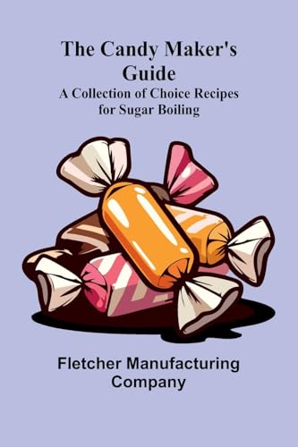 The Candy Maker's Guide; A Collection of Choice Recipes for Sugar Boiling von Alpha Edition