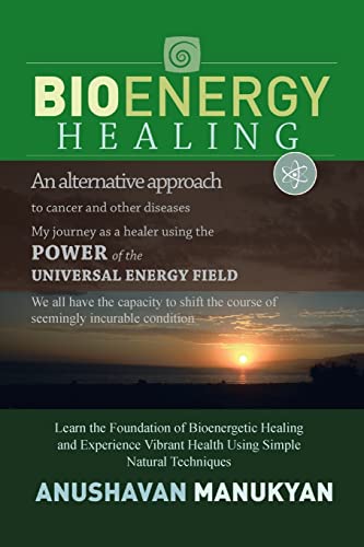 BIOENERGY HEALING: An Alternative Approach to Cancer and Other Diseases My Journey as a Healer Using the Power of the Universal Energy Field.