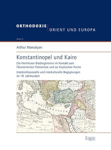 Konstantinopel und Kairo: Die Herrnhuter Brüdergemeine im Kontakt zum Ökumenischen Patriarchat und zur Koptischen Kirche (Orthodoxie, Orient Und Europa, Band 3) von Ergon Verlag