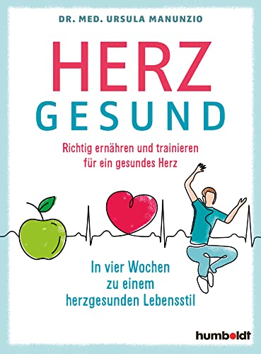 Herzgesund: Richtig ernähren und trainieren für ein gesundes Herz. In vier Wochen zu einem herzgesunden Lebensstil Herzgesund: Richtig ernähren und trainieren für ein gesundes Herz. In vier Wochen zu einem herzgesunden Lebensstil