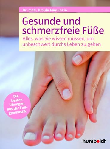 Gesunde und schmerzfreie Füße: Alles was Sie wissen müssen, um unbeschwert durchs Leben zu gehen.Die besten Übungen aus der Fußgymnastik von Humboldt Verlag