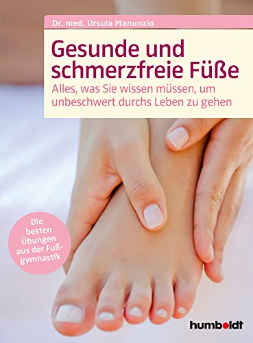 Gesunde und schmerzfreie Füße: Alles was Sie wissen müssen, um unbeschwert durchs Leben zu gehen.Die besten Übungen aus der Fußgymnastik