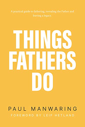 Things Fathers Do: A Practical and Supernatural Guide to Fathering, Revealing the Father and Leaving a Legacy. von Newtype