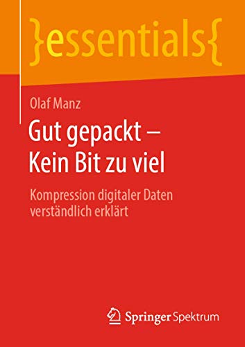 Gut gepackt – Kein Bit zu viel: Kompression digitaler Daten verständlich erklärt (essentials)