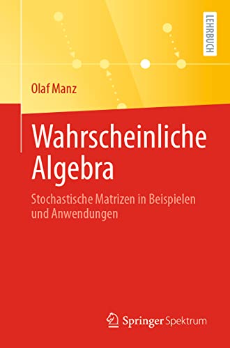 Wahrscheinliche Algebra: Stochastische Matrizen in Beispielen und Anwendungen von Springer Spektrum