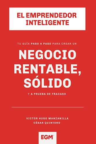 El Emprendedor Inteligente: Tu guía paso a paso para que construyas un negocio rentable, sólido y a prueba de fracaso
