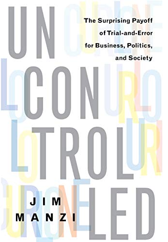 Uncontrolled: The Surprising Payoff of Trial-and-Error for Business, Politics, and Society
