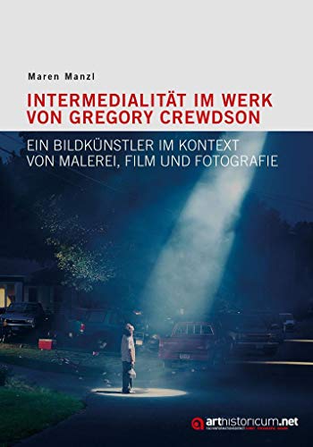 Intermedialität im Werk von Gregory Crewdson: Ein Bildkünstler im Kontext von Malerei, Film und Fotografie von arthistoricum.net