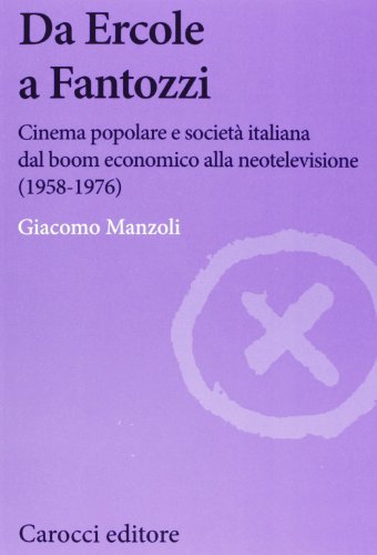 Da Ercole a Fantozzi. Cinema popolare e società italiana dal boom economico alla neotelevisione (1958-1976) (Biblioteca di testi e studi)