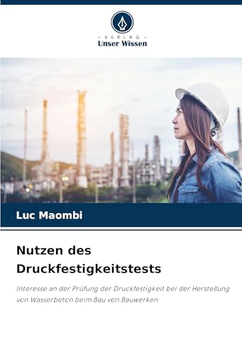 Nutzen des Druckfestigkeitstests: Interesse an der Prüfung der Druckfestigkeit bei der Herstellung von Wasserbeton beim Bau von Bauwerken von Verlag Unser Wissen