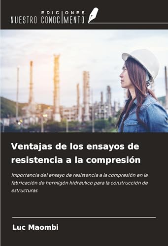 Ventajas de los ensayos de resistencia a la compresión: Importancia del ensayo de resistencia a la compresión en la fabricación de hormigón hidráulico para la construcción de estructuras von Ediciones Nuestro Conocimiento