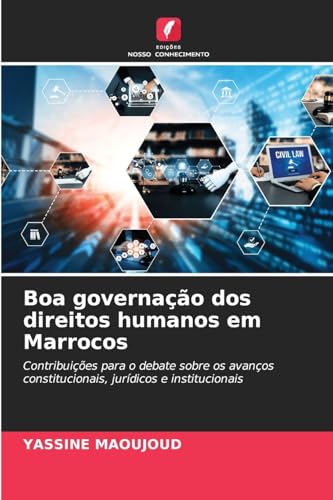 Boa governação dos direitos humanos em Marrocos: Contribuições para o debate sobre os avanços constitucionais, jurídicos e institucionais von Edições Nosso Conhecimento