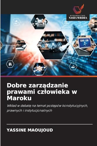 Dobre zarz¿dzanie prawami cz¿owieka w Maroku: Wk¿ad w debat¿ na temat post¿pów konstytucyjnych, prawnych i instytucjonalnych von Wydawnictwo Nasza Wiedza
