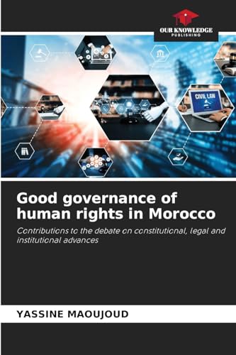 Good governance of human rights in Morocco: Contributions to the debate on constitutional, legal and institutional advances von Our Knowledge Publishing