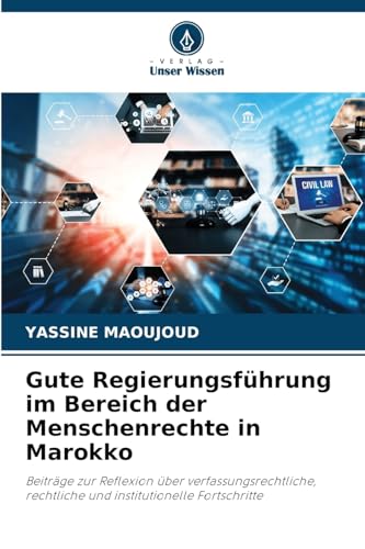Gute Regierungsführung im Bereich der Menschenrechte in Marokko: Beiträge zur Reflexion über verfassungsrechtliche, rechtliche und institutionelle Fortschritte von Verlag Unser Wissen