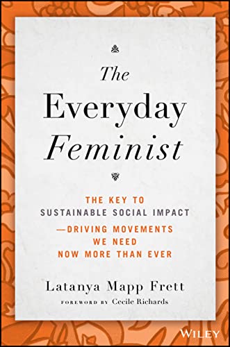 The Everyday Feminist: The Key to Sustainable Social Impact -- Driving Movements We Need Now More than Ever von Wiley John + Sons