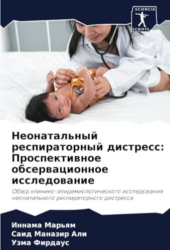 Неонатальный респираторный дистресс: Проспективное обсервационное исследование: Обзор клинико-эпидемиологического исследования неонатального ... neonatal'nogo respiratornogo distressa von Sciencia Scripts