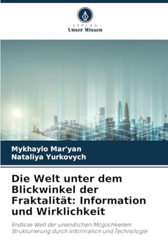Die Welt unter dem Blickwinkel der Fraktalität: Information und Wirklichkeit: Endlose Welt der unendlichen Möglichkeiten: Strukturierung durch Information und Technologie von Verlag Unser Wissen