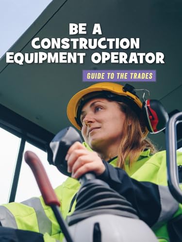 Be a Construction Equipment Operator (21st Century Skills Library: Guide to the Trades)