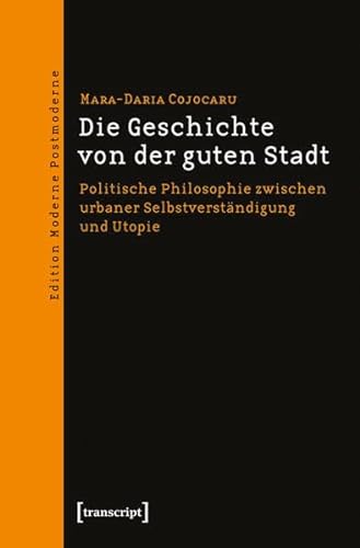Die Geschichte von der guten Stadt: Politische Philosophie zwischen urbaner Selbstverständigung und Utopie (Edition Moderne Postmoderne) von transcript Verlag