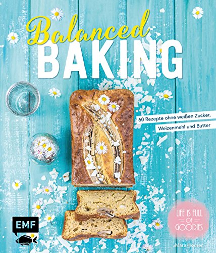 Balanced Baking: 60 Rezepte ohne weißen Zucker, Weizenmehl und Butter von Edition Michael Fischer