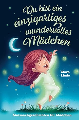 Mutmachgeschichten für Mädchen - Du bist ein einzigartiges wundervolles Mädchen!: Ein Kinderbuch mit großartigen Geschichten über die unendlich vielen Begabungen in Ihrem Kind. Mutmachgeschichten für Mädchen - Du bist ein einzigartiges wundervolles Mädchen!: Ein Kinderbuch mit großartigen Geschichten über die unendlich vielen Begabungen in Ihrem Kind.