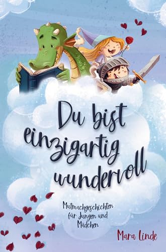 Mutmachgeschichten für Mädchen und Jungen - Du bist einzigartig wundervoll!: Ein Kinderbuch mit großartigen Geschichten über die unendlich vielen Begabungen in Ihrem Kind.