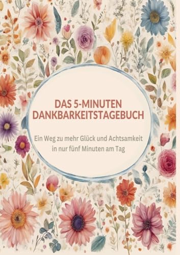 Das 5-Minuten Dankbarkeitstagebuch: Ein Weg zu mehr Glück und Achtsamkeit in nur fünf Minuten am Tag von Bookmundo