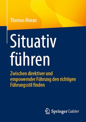 Situativ führen: Zwischen direktiver und empowernder Führung den richtigen Führungsstil finden von Springer Gabler