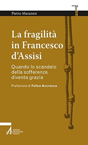 La fragilità in Francesco d'Assisi. Quando lo scandalo della sofferenza diventa grazia (Smart books francescani, Band 1)