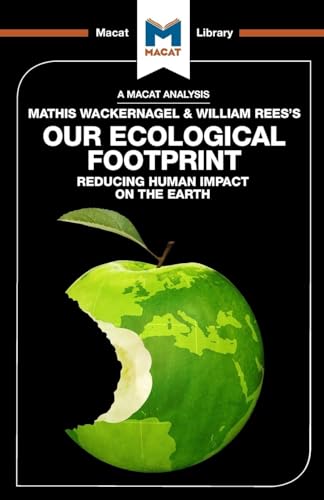 An Analysis of Mathis Wackernagel and William Rees's Our Ecological Footprint: Reducing Human Impact on the Earth (The Macat Library)