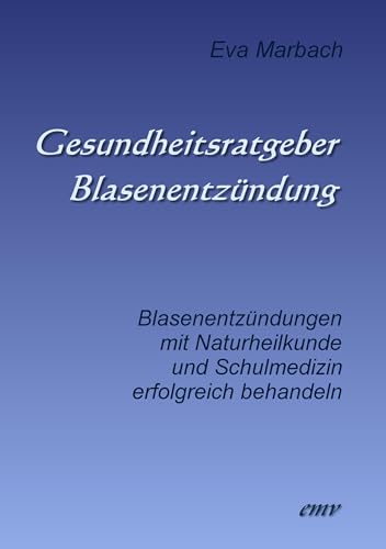 Gesundheitsratgeber Blasenentzündung: Blasenentzündungen mit Naturheilkunde und Schulmedizin erfolgreich behandeln von Marbach, Eva Verlag