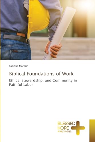 Biblical Foundations of Work: Ethics, Stewardship, and Community in Faithful Labor von Blessed Hope Publishing