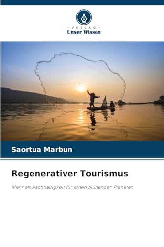 Regenerativer Tourismus: Mehr als Nachhaltigkeit für einen blühenden Planeten von Verlag Unser Wissen