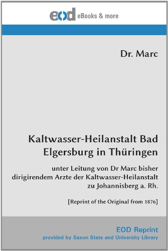 Kaltwasser-Heilanstalt Bad Elgersburg in Thüringen: unter Leitung von Dr Marc bisher dirigirendem Arzte der Kaltwasser-Heilanstalt zu Johannisberg a. Rh. [Reprint of the Original from 1876] von EOD Network