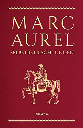Marc Aurel, Selbstbetrachtungen: Philosoph und Kaiser des Römischen Reiches, gilt als „Sinnbild des guten Herrschers“ SWR. Schmuckausgabe in Cabra-Leder mit Goldprägung (Cabra-Leder-Reihe, Band 12) von Anaconda Verlag