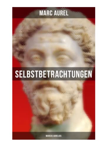 Selbstbetrachtungen - Marcus Aurelius: Selbsterkenntnisse des römischen Kaisers Marcus Aurelius von Musaicum Books