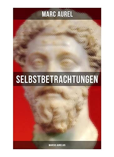 Selbstbetrachtungen - Marcus Aurelius: Selbsterkenntnisse des römischen Kaisers Marcus Aurelius von Musaicum Books