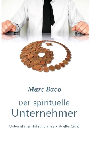 Der spirituelle Unternehmer: Unternehmensführung aus spiritueller Sicht (Spirituelles Unternehmertum, Band 1)