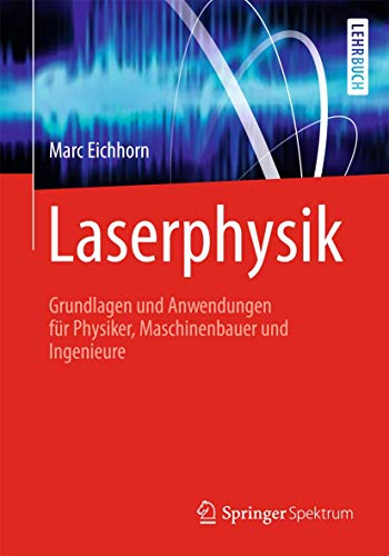 Laserphysik: Grundlagen und Anwendungen für Physiker, Maschinenbauer und Ingenieure Laserphysik: Grundlagen und Anwendungen für Physiker, Maschinenbauer und Ingenieure