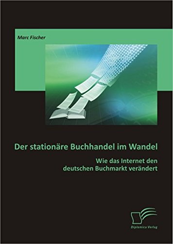 Der stationäre Buchhandel im Wandel: Wie das Internet den deutschen Buchmarkt verändert Der stationäre Buchhandel im Wandel: Wie das Internet den deutschen Buchmarkt verändert von Diplomica Verlag