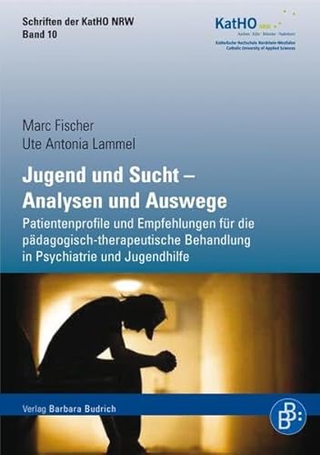 Jugend und Sucht. Analysen und Auswege: Patientenprofile und Empfehlungen für die pädagogisch-therapeutische Behandlung in Psychiatrie und Jugendhilfe ... Katholischen Hochschule Nordrhein-Westfalen) von Budrich