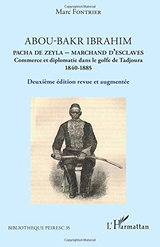 Abou-Bakr Ibrahim. Pacha de Zeyla - Marchand d'esclaves: Commerce et diplomatie dans le golfe de Tadjoura (1840-1885) Deuxième édition revue et augmentée von Editions L'Harmattan
