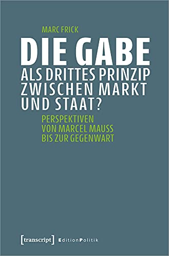 Die Gabe als drittes Prinzip zwischen Markt und Staat?: Perspektiven von Marcel Mauss bis zur Gegenwart (Edition Politik, Bd. 112)