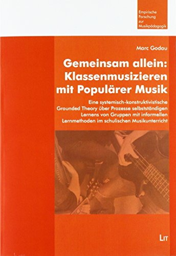 Gemeinsam allein Klassenmusizieren mit Populärer Musik: Eine systemisch-konstruktivistische Grounded Theory über Prozesse selbstständigen Lernens von ... Lernmethoden im schulischen Musikunterricht von LIT Verlag